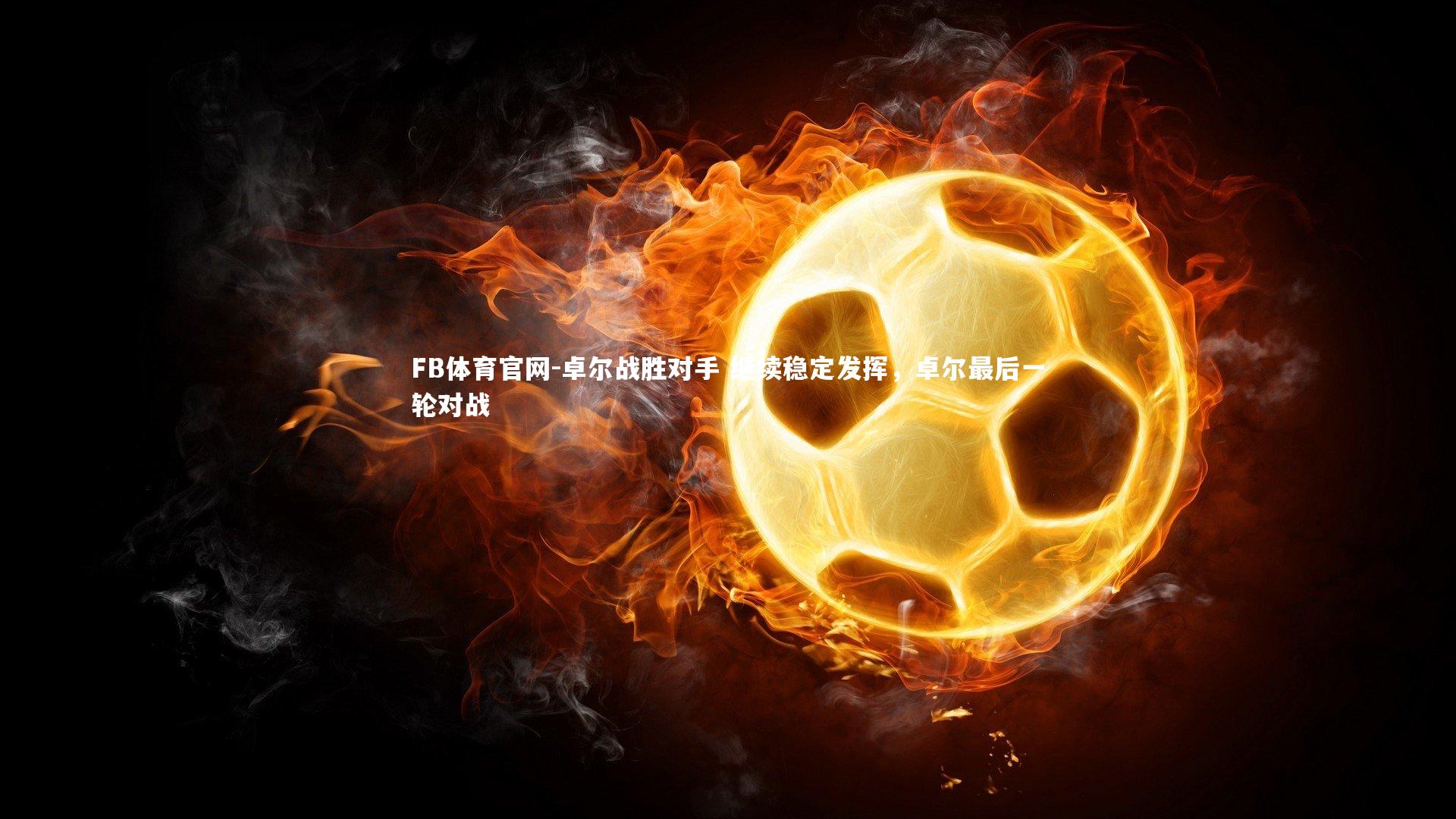 FB体育官网-卓尔战胜对手 继续稳定发挥，卓尔最后一轮对战