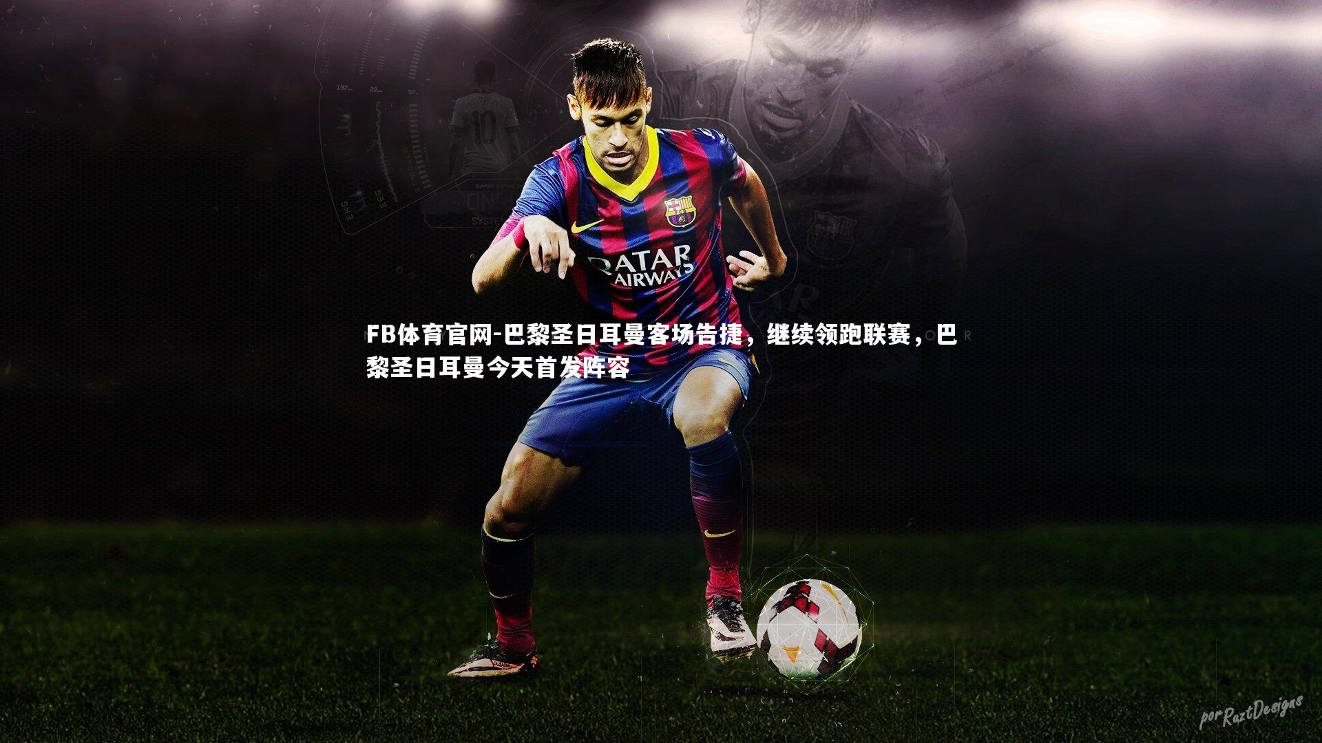 巴黎圣日耳曼客场告捷，继续领跑联赛，巴黎圣日耳曼今天首发阵容