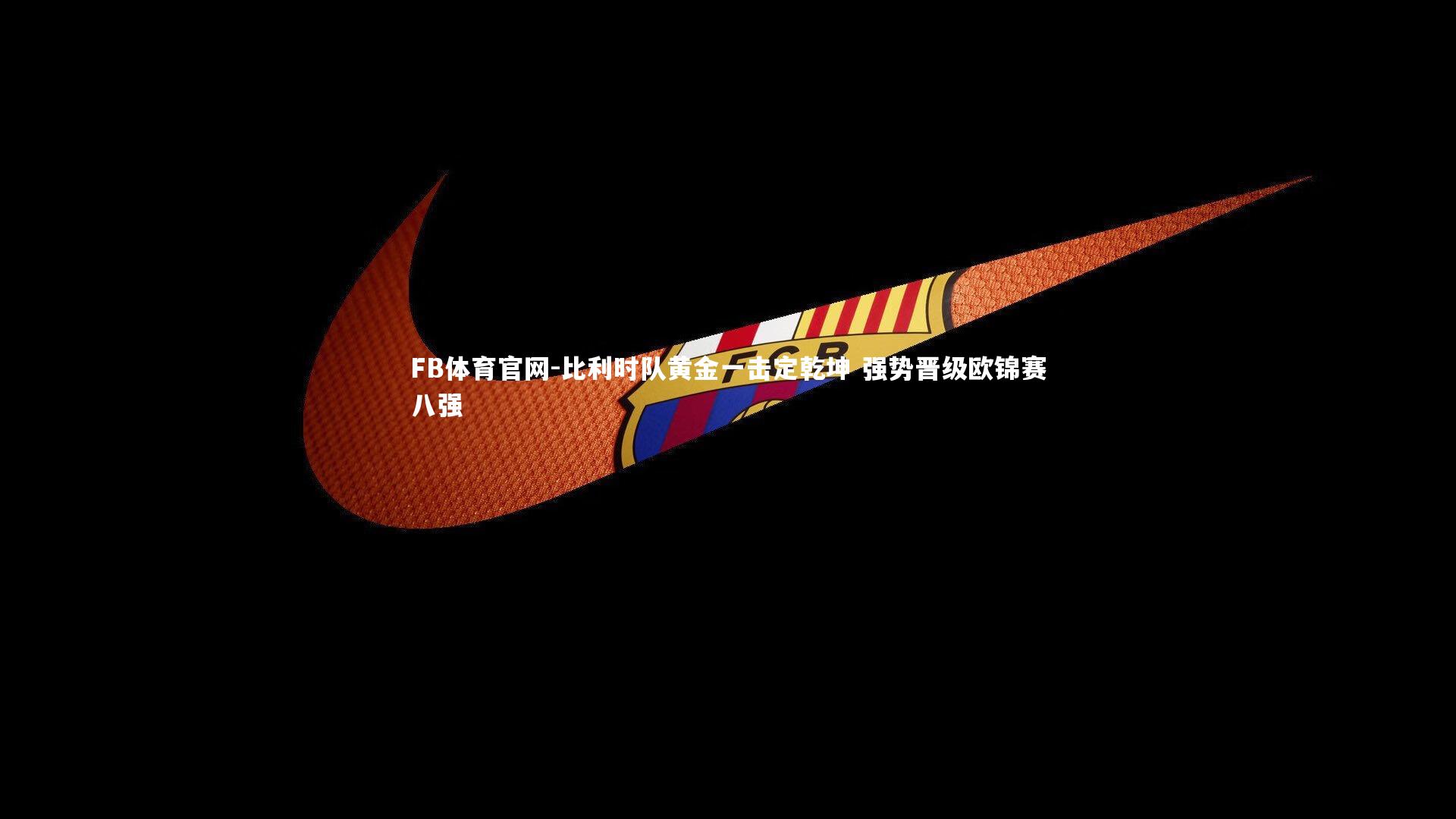 FB体育官网-比利时队黄金一击定乾坤 强势晋级欧锦赛八强