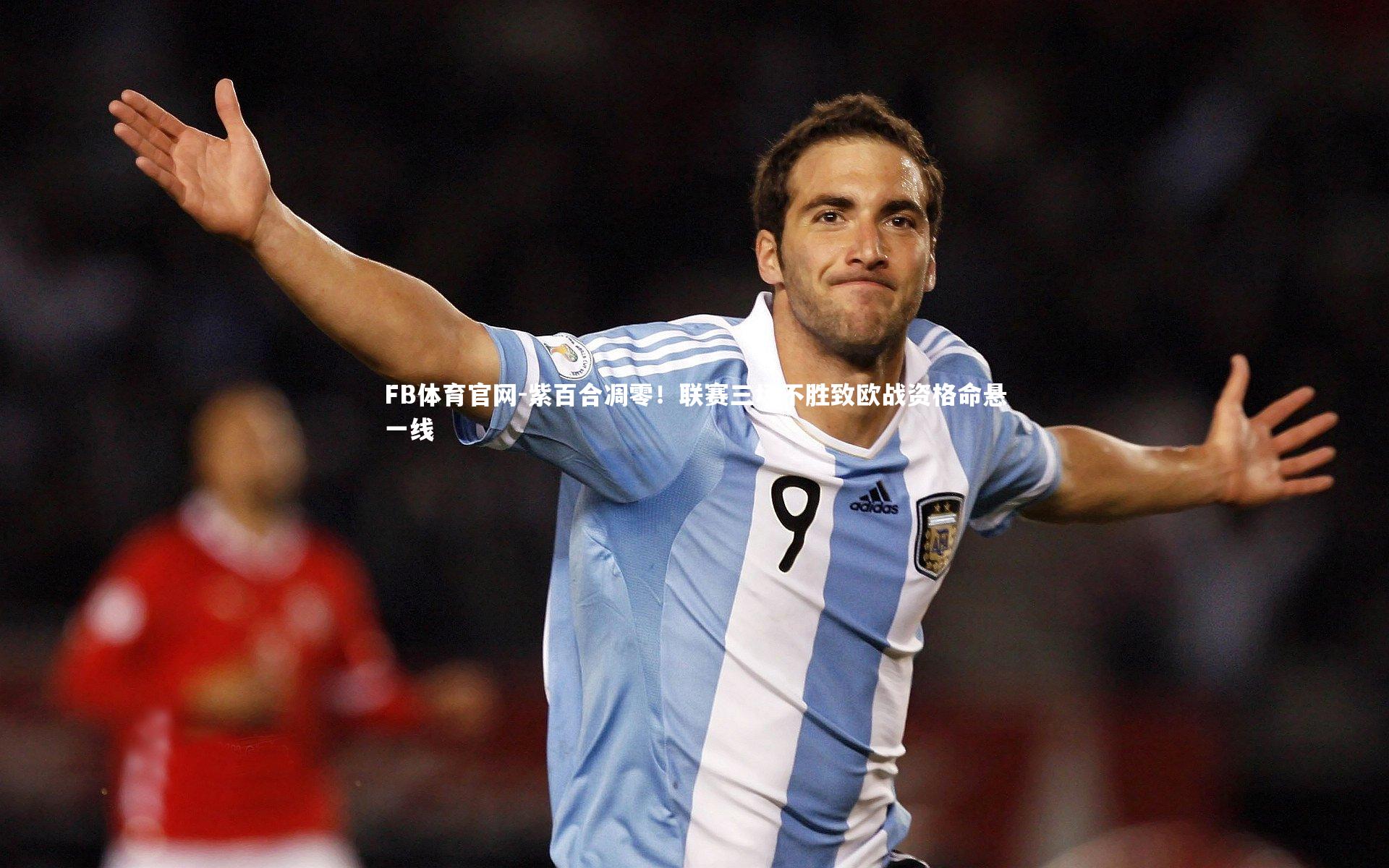 FB体育官网-紫百合凋零！联赛三场不胜致欧战资格命悬一线